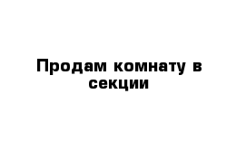 Продам комнату в секции